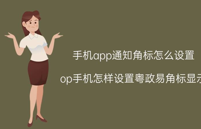 手机app通知角标怎么设置 op手机怎样设置粤政易角标显示？